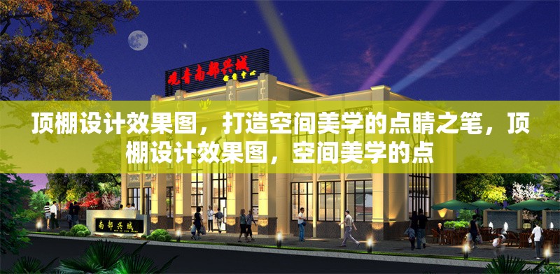 頂棚設(shè)計(jì)效果圖，打造空間美學(xué)的點(diǎn)睛之筆，頂棚設(shè)計(jì)效果圖，空間美學(xué)的點(diǎn) 行業(yè)新聞