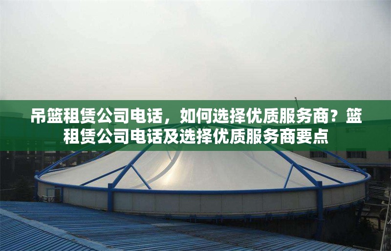 吊籃租賃公司電話，如何選擇優(yōu)質(zhì)服務(wù)商？籃租賃公司電話及選擇優(yōu)質(zhì)服務(wù)商要點 行業(yè)新聞