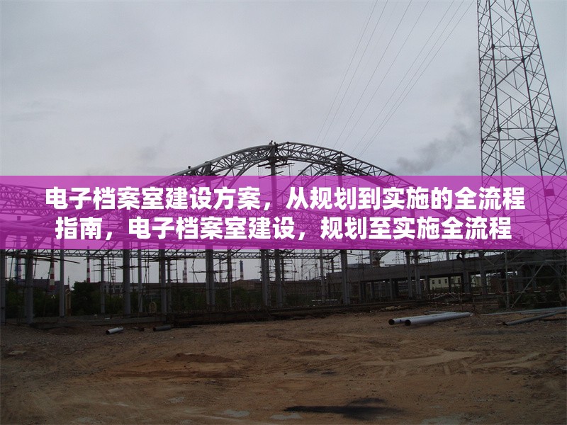 電子檔案室建設方案，從規劃到實施的全流程指南，電子檔案室建設，規劃至實施全流程 行業新聞