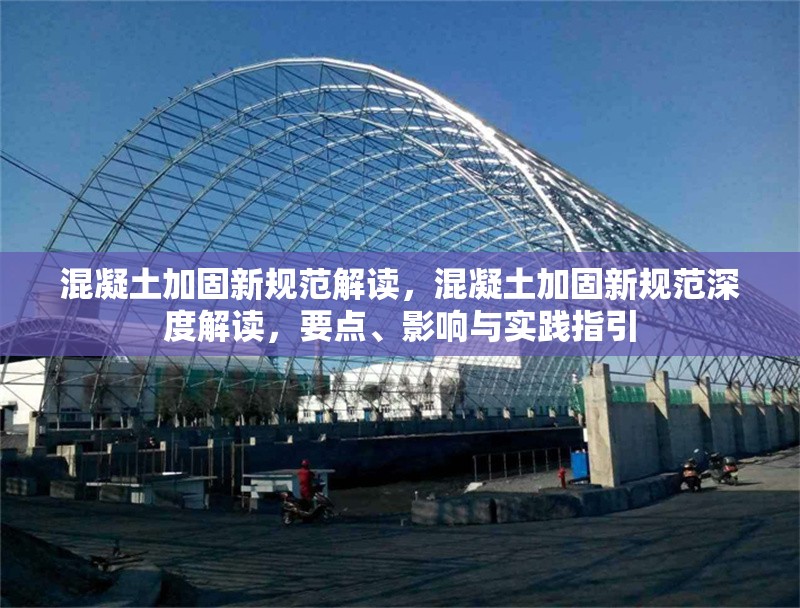 混凝土加固新規(guī)范解讀，混凝土加固新規(guī)范深度解讀，要點(diǎn)、影響與實(shí)踐指引 行業(yè)新聞 第1張