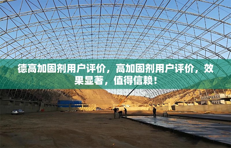 德高加固劑用戶評價，高加固劑用戶評價，效果顯著，值得信賴！ 行業新聞 第1張