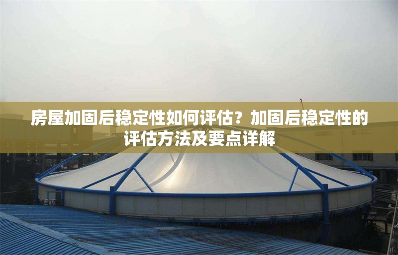 房屋加固后穩定性如何評估？加固后穩定性的評估方法及要點詳解 行業新聞 第1張