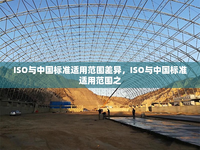 ISO與中國標準適用范圍差異，ISO與中國標準適用范圍之 行業新聞 第1張