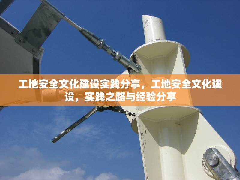 工地安全文化建設(shè)實踐分享，工地安全文化建設(shè)，實踐之路與經(jīng)驗分享 行業(yè)新聞 第1張