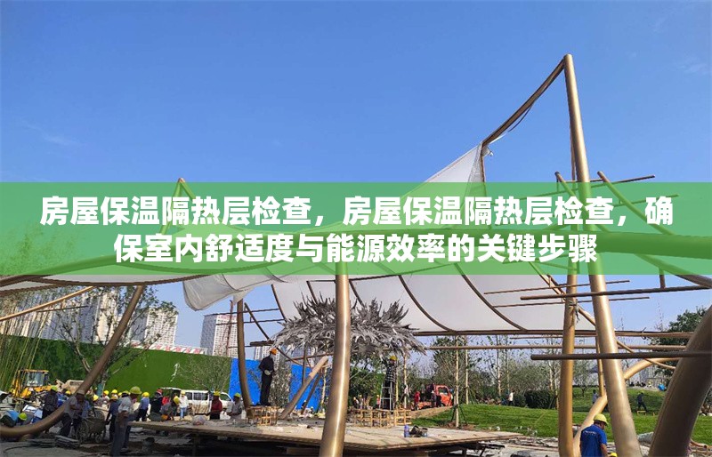 房屋保溫隔熱層檢查，房屋保溫隔熱層檢查，確保室內舒適度與能源效率的關鍵步驟