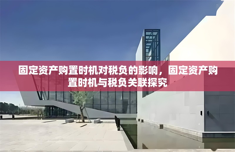 固定資產(chǎn)購置時(shí)機(jī)對稅負(fù)的影響，固定資產(chǎn)購置時(shí)機(jī)與稅負(fù)關(guān)聯(lián)探究 行業(yè)新聞 第1張