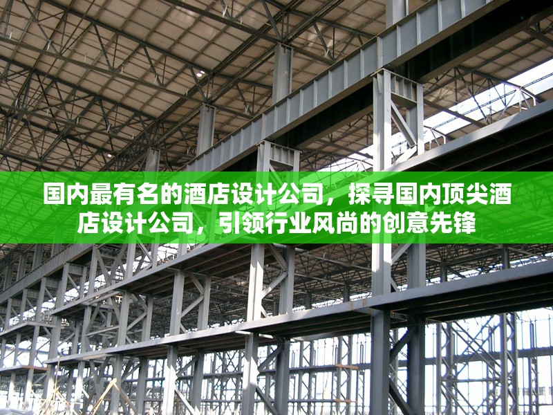 國內最有名的酒店設計公司，探尋國內頂尖酒店設計公司，引領行業風尚的創意先鋒 行業新聞 第1張