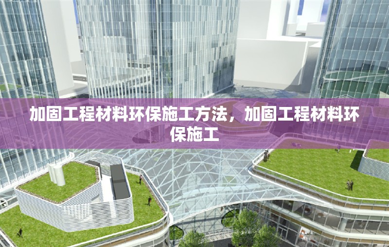加固工程材料環保施工方法，加固工程材料環保施工 行業新聞 第1張