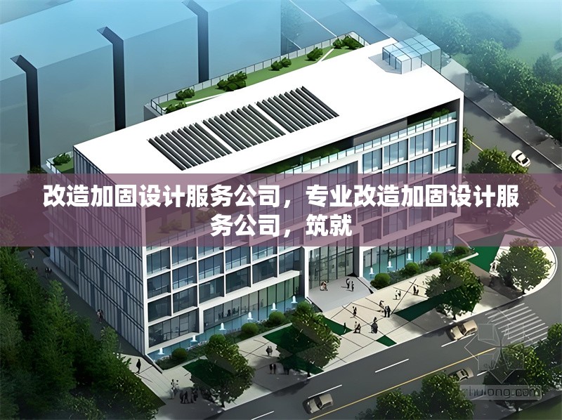 改造加固設(shè)計(jì)服務(wù)公司，專業(yè)改造加固設(shè)計(jì)服務(wù)公司，筑就