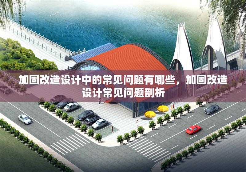 加固改造設計中的常見問題有哪些，加固改造設計常見問題剖析 行業新聞 第1張