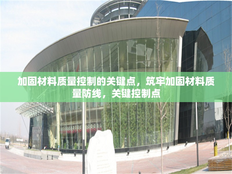 加固材料質量控制的關鍵點，筑牢加固材料質量防線，關鍵控制點 行業新聞 第1張