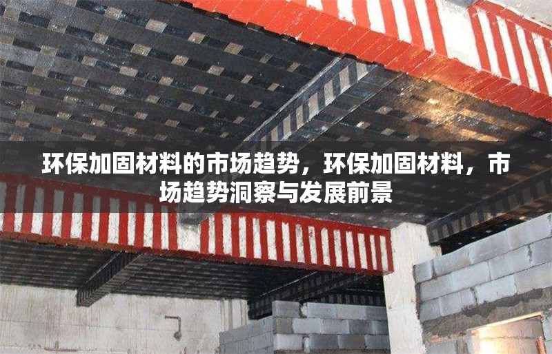 環保加固材料的市場趨勢，環保加固材料，市場趨勢洞察與發展前景 行業新聞 第1張