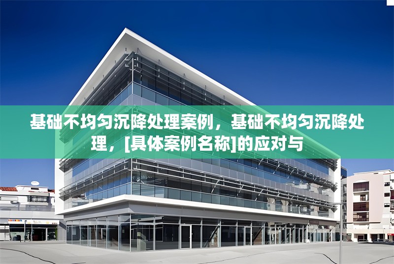 基礎不均勻沉降處理案例，基礎不均勻沉降處理，[具體案例名稱]的應對與 行業(yè)新聞 第1張