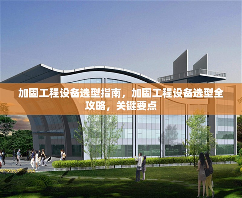 加固工程設備選型指南，加固工程設備選型全攻略，關鍵要點 行業新聞 第1張