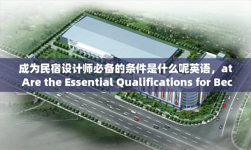 成為民宿設(shè)計(jì)師必備的條件是什么呢英語，at Are the Essential Qualifications for Becoming a Homes