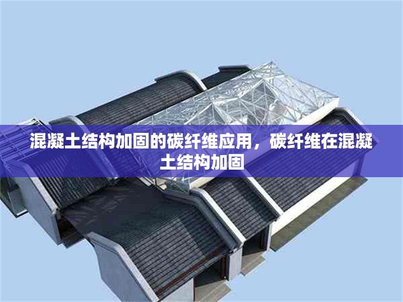 混凝土結構加固的碳纖維應用，碳纖維在混凝土結構加固 行業新聞 第1張