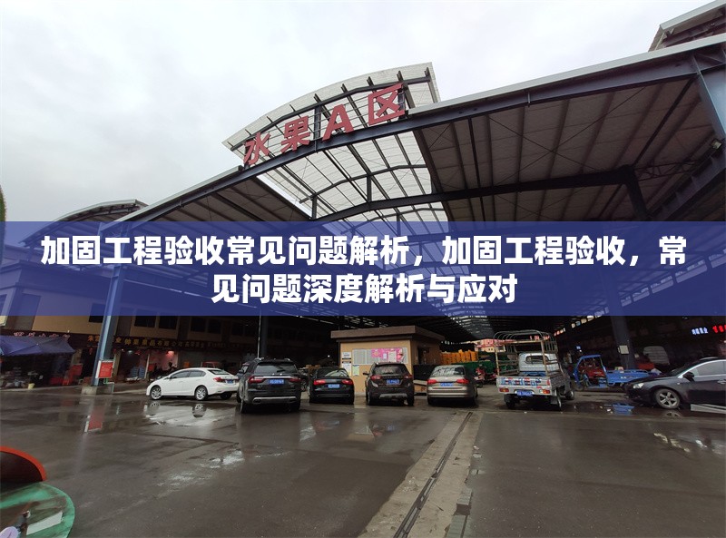 加固工程驗收常見問題解析，加固工程驗收，常見問題深度解析與應對 行業新聞 第1張