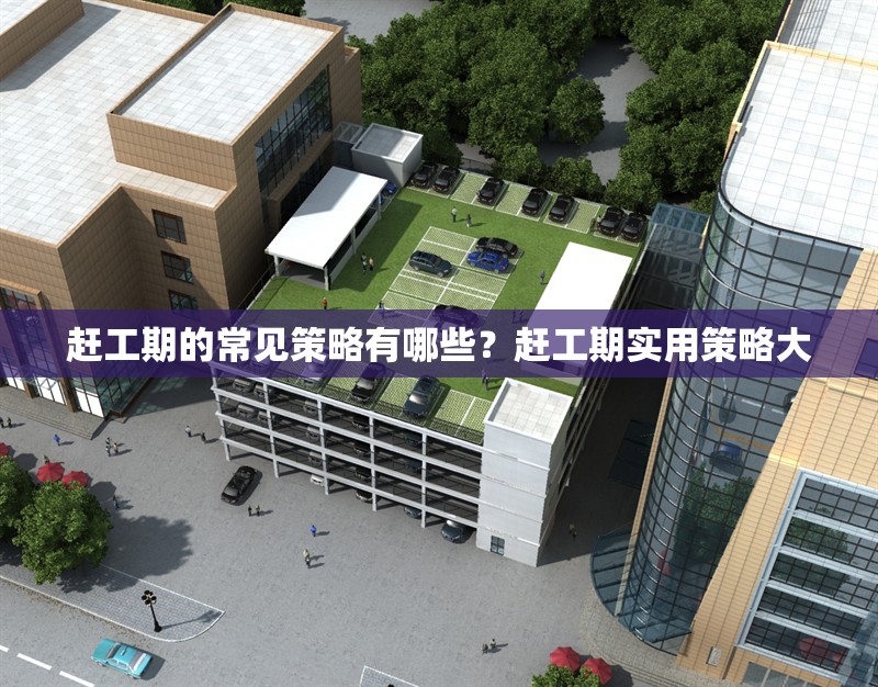 趕工期的常見策略有哪些？趕工期實用策略大 行業(yè)新聞 第1張