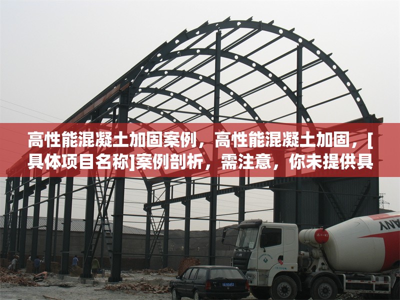 高性能混凝土加固案例，高性能混凝土加固，[具體項目名稱]案例剖析，需注意，你未提供具體的加固案例相關內容細節，所以用[具體項目名稱]代替，你可以根據實際情況補充完整標題，