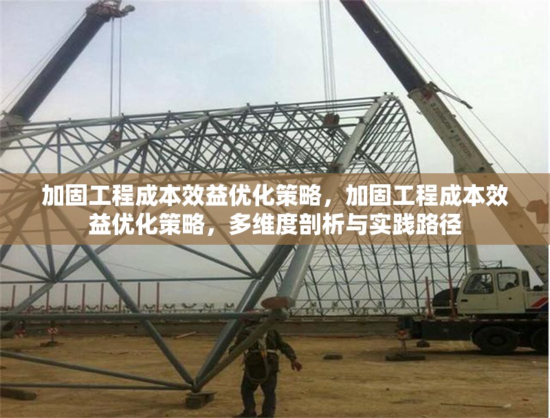 加固工程成本效益優(yōu)化策略，加固工程成本效益優(yōu)化策略，多維度剖析與實(shí)踐路徑 行業(yè)新聞 第1張