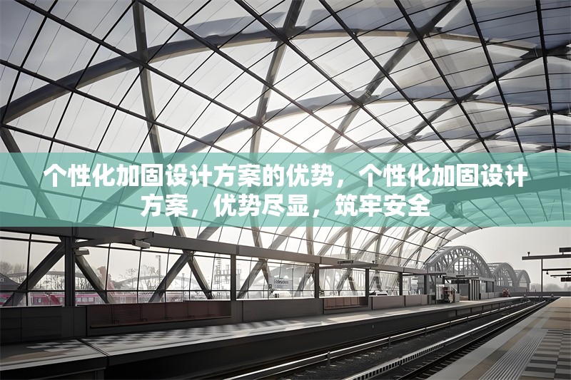 個性化加固設計方案的優勢，個性化加固設計方案，優勢盡顯，筑牢安全 行業新聞 第1張
