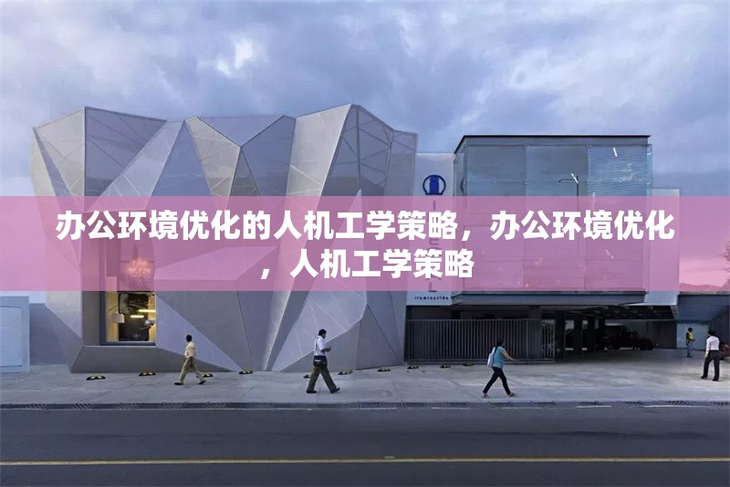 辦公環境優化的人機工學策略，辦公環境優化，人機工學策略 行業新聞 第1張