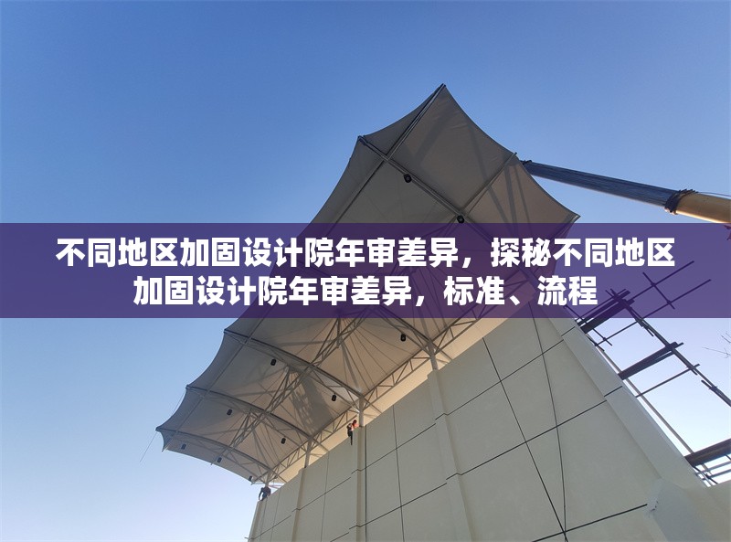 不同地區(qū)加固設(shè)計(jì)院年審差異，探秘不同地區(qū)加固設(shè)計(jì)院年審差異，標(biāo)準(zhǔn)、流程 行業(yè)新聞 第1張