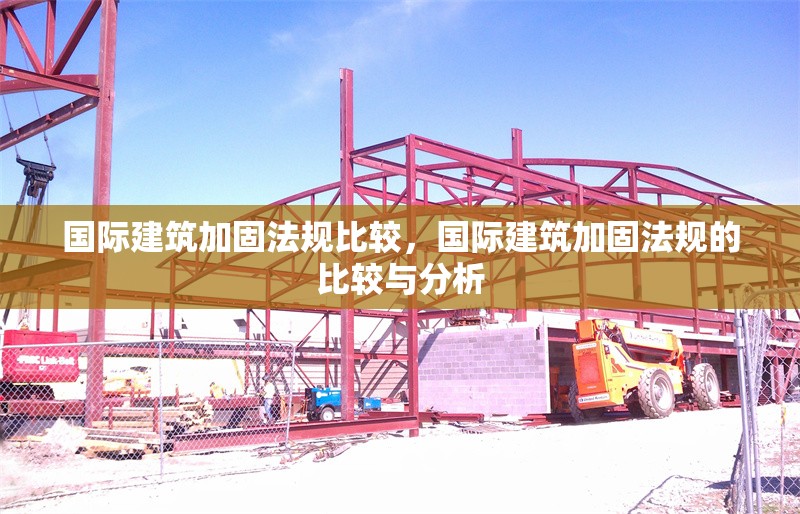 國(guó)際建筑加固法規(guī)比較，國(guó)際建筑加固法規(guī)的比較與分析