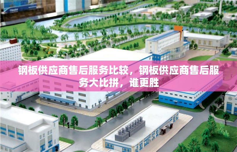鋼板供應商售后服務比較，鋼板供應商售后服務大比拼，誰更勝 行業新聞 第1張
