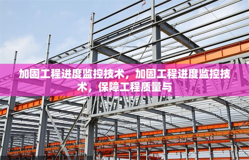 加固工程進度監控技術，加固工程進度監控技術，保障工程質量與 行業新聞 第1張
