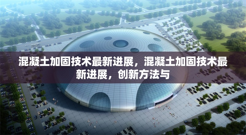 混凝土加固技術最新進展，混凝土加固技術最新進展，創新方法與