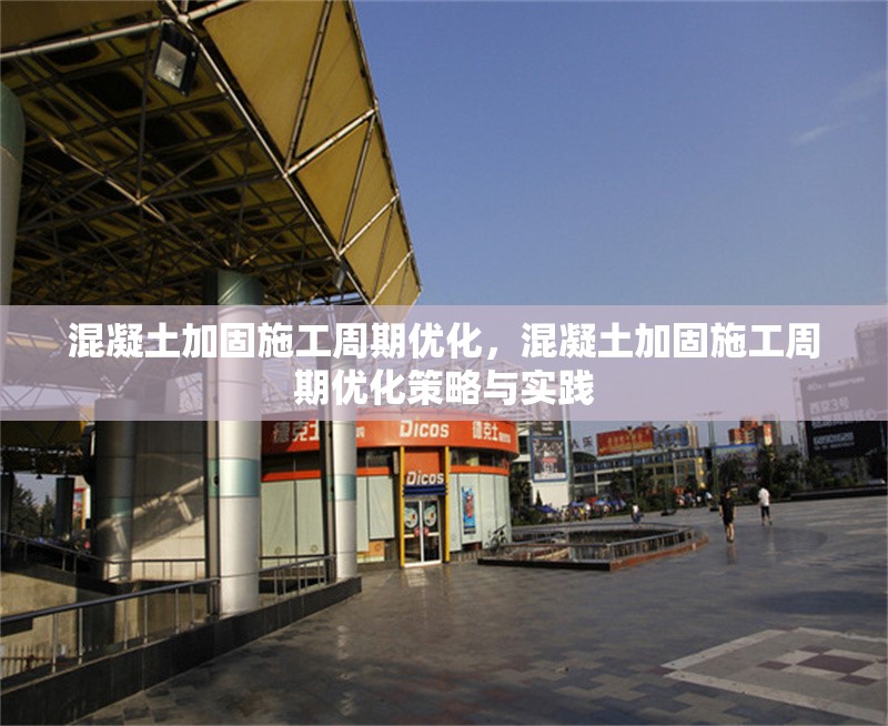 混凝土加固施工周期優化，混凝土加固施工周期優化策略與實踐
