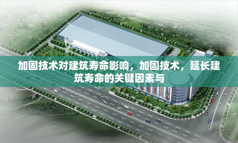 加固技術對建筑壽命影響，加固技術，延長建筑壽命的關鍵因素與