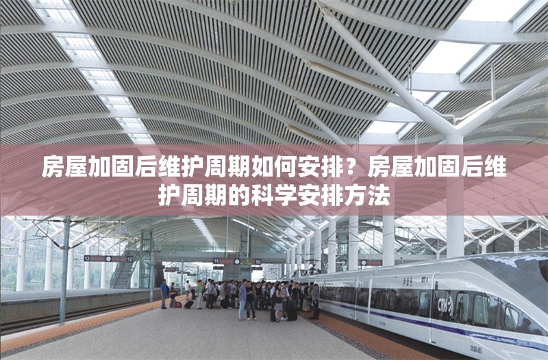 房屋加固后維護周期如何安排？房屋加固后維護周期的科學安排方法 行業新聞 第1張