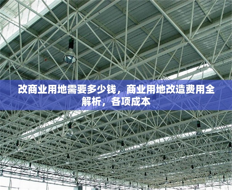 改商業用地需要多少錢，商業用地改造費用全解析，各項成本 行業新聞 第1張