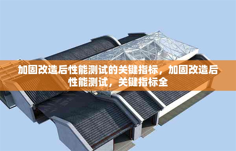 加固改造后性能測(cè)試的關(guān)鍵指標(biāo)，加固改造后性能測(cè)試，關(guān)鍵指標(biāo)全 行業(yè)新聞 第1張