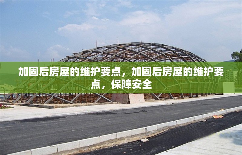 加固后房屋的維護要點，加固后房屋的維護要點，保障安全 行業新聞 第1張