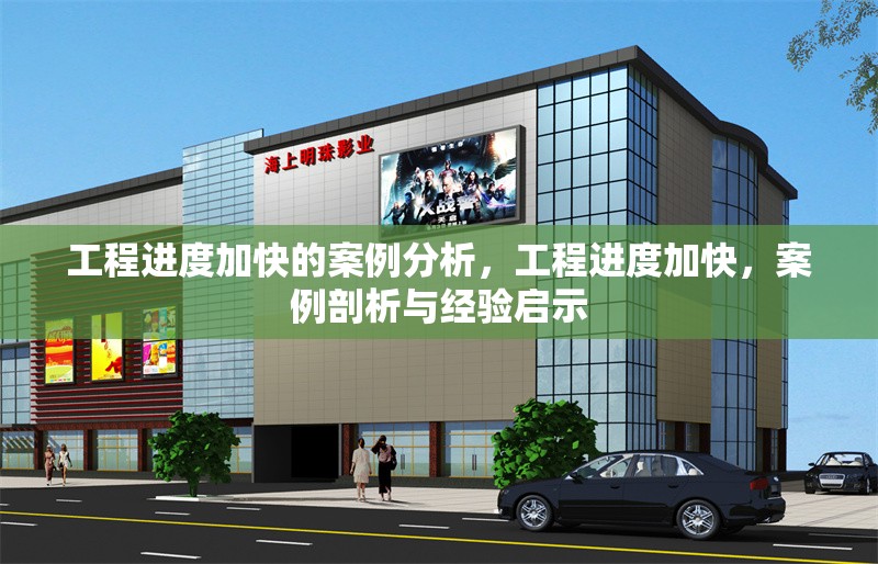 工程進度加快的案例分析，工程進度加快，案例剖析與經驗啟示 行業新聞 第1張