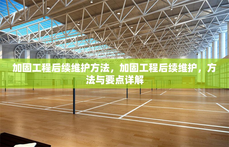 加固工程后續(xù)維護(hù)方法，加固工程后續(xù)維護(hù)，方法與要點(diǎn)詳解 行業(yè)新聞 第1張