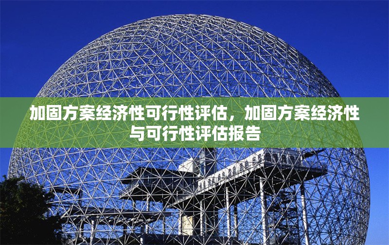 加固方案經濟性可行性評估，加固方案經濟性與可行性評估報告 行業新聞 第1張