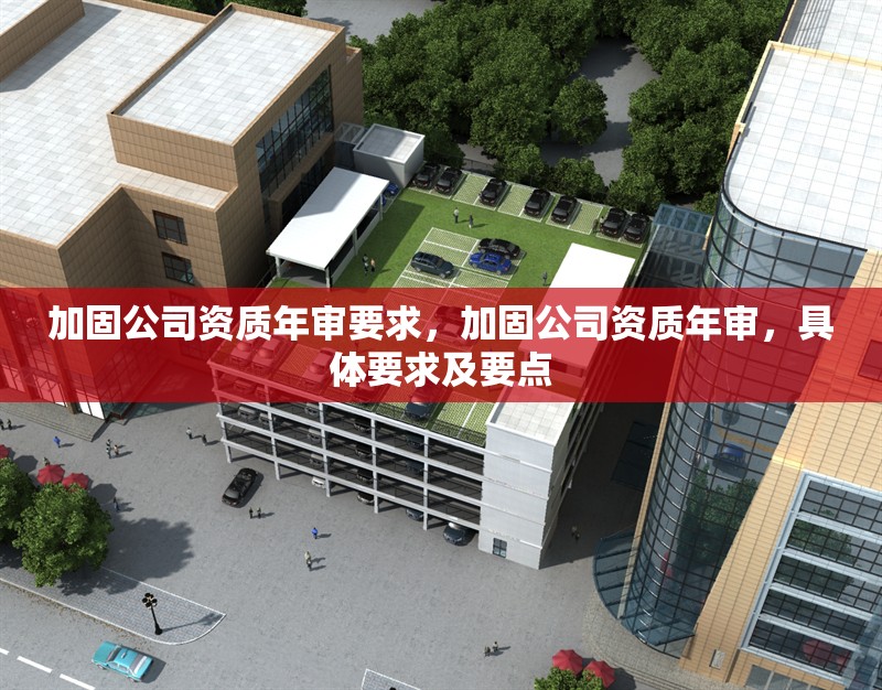加固公司資質年審要求，加固公司資質年審，具體要求及要點 行業新聞 第1張