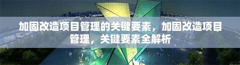 加固改造項目管理的關鍵要素，加固改造項目管理，關鍵要素全解析 行業新聞 第1張