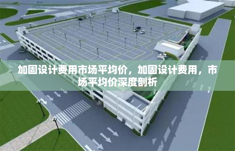 加固設計費用市場平均價，加固設計費用，市場平均價深度剖析 行業新聞 第1張