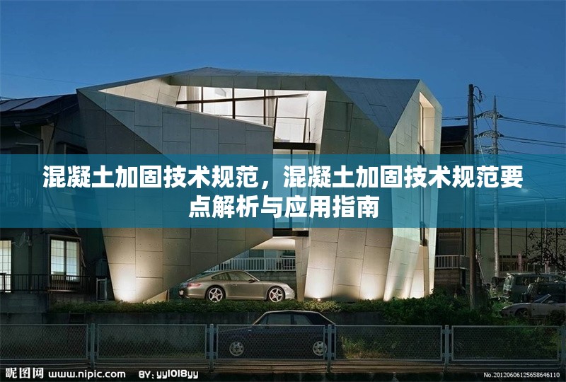 混凝土加固技術規范，混凝土加固技術規范要點解析與應用指南