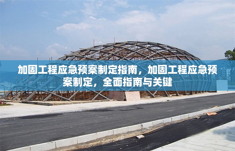 加固工程應(yīng)急預(yù)案制定指南，加固工程應(yīng)急預(yù)案制定，全面指南與關(guān)鍵