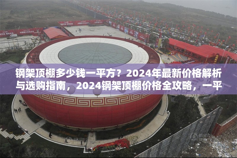 鋼架頂棚多少錢一平方？2024年最新價(jià)格解析與選購指南，2024鋼架頂棚價(jià)格全攻略，一平方
