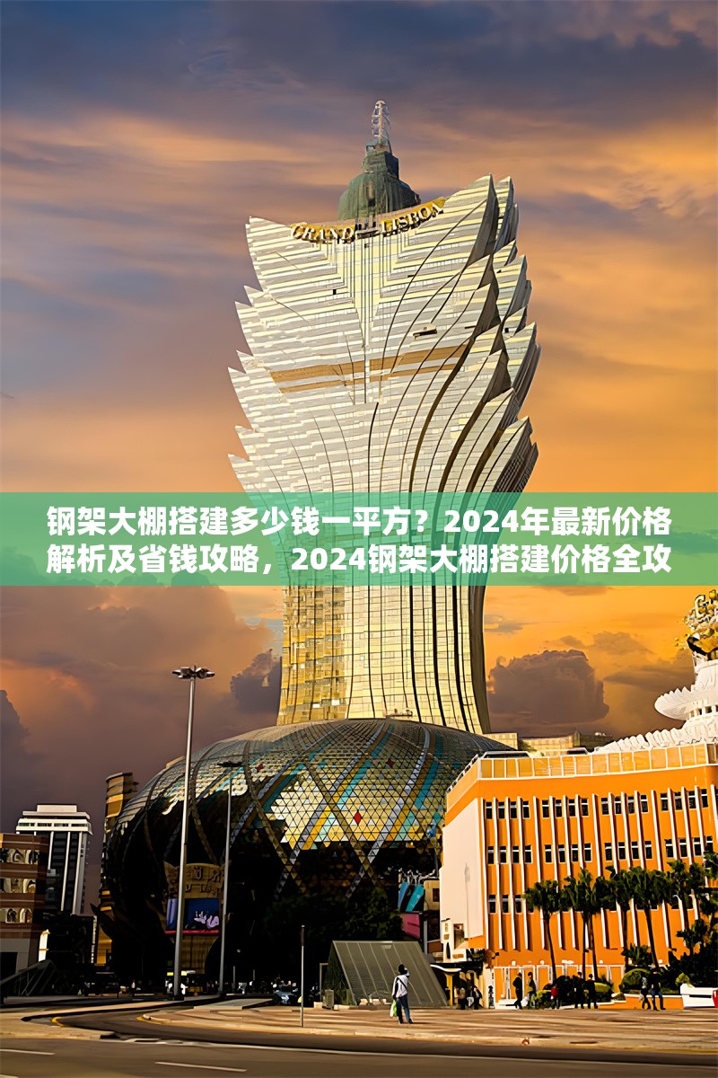鋼架大棚搭建多少錢一平方？2024年最新價格解析及省錢攻略，2024鋼架大棚搭建價格全攻略，每平方費用解析與省錢妙招 行業新聞
