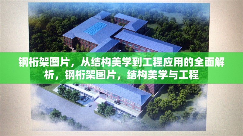 鋼桁架圖片，從結構美學到工程應用的全面解析，鋼桁架圖片，結構美學與工程