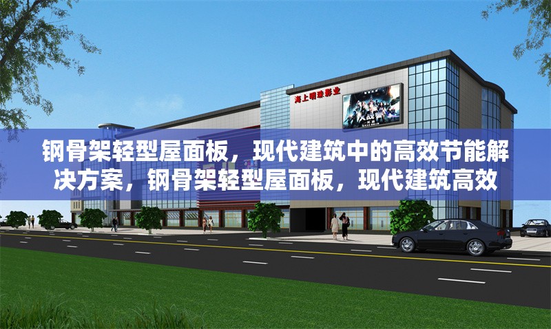 鋼骨架輕型屋面板，現代建筑中的高效節能解決方案，鋼骨架輕型屋面板，現代建筑高效