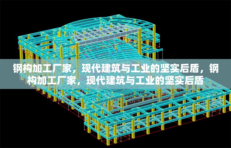 鋼構加工廠家，現代建筑與工業的堅實后盾，鋼構加工廠家，現代建筑與工業的堅實后盾